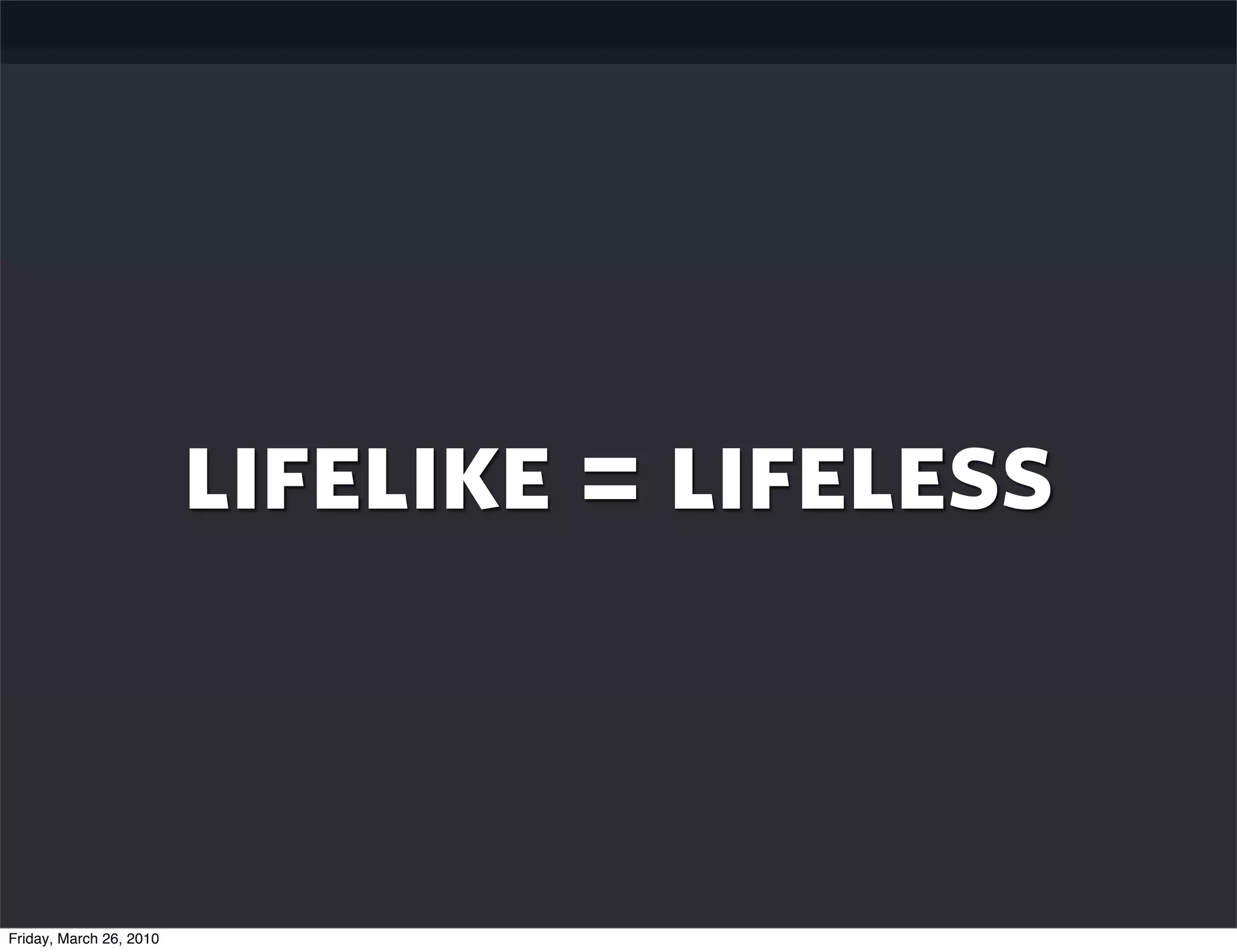 lifelike = lifeless


Friday, March 26, 2010
 