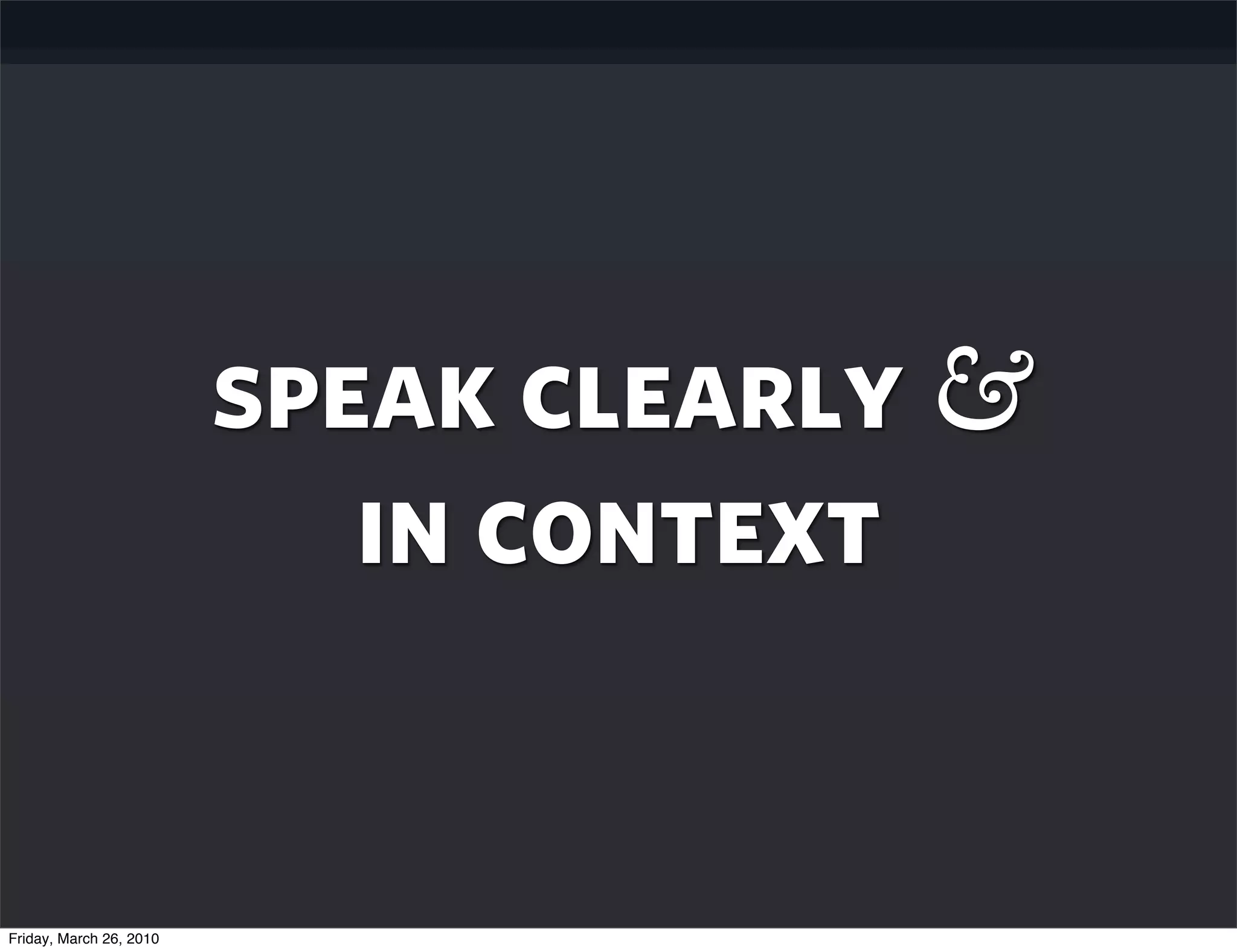 speak clearly &
                            in context


Friday, March 26, 2010
 