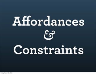 Aﬀordances
                         &
                     Constraints
Friday, March 26, 2010
 