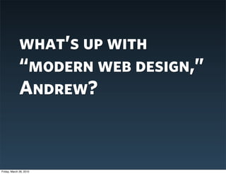what’s up with
              “modern web design,”
              Andrew?



Friday, March 26, 2010
 