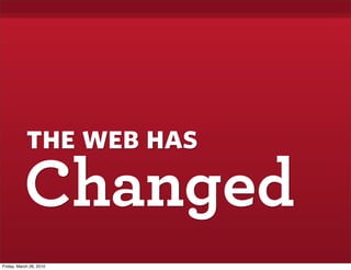 the web has
           Changed
Friday, March 26, 2010
 
