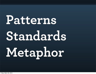 Patterns
         Standards
         Metaphor
Friday, March 26, 2010
 