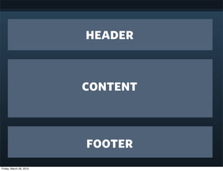 header


                         content


                         footer
Friday, March 26, 2010
 