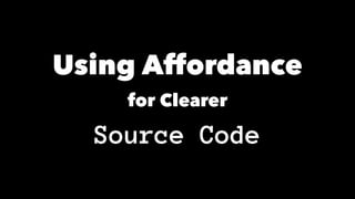 Using Affordance
for Clearer
Source Code
 