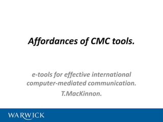 Affordances of CMC tools.
e-tools for effective international
computer-mediated communication.
T.MacKinnon.
 