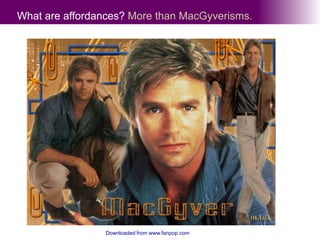 What are affordances? More than MacGyverisms.Downloaded from www.fanpop.com