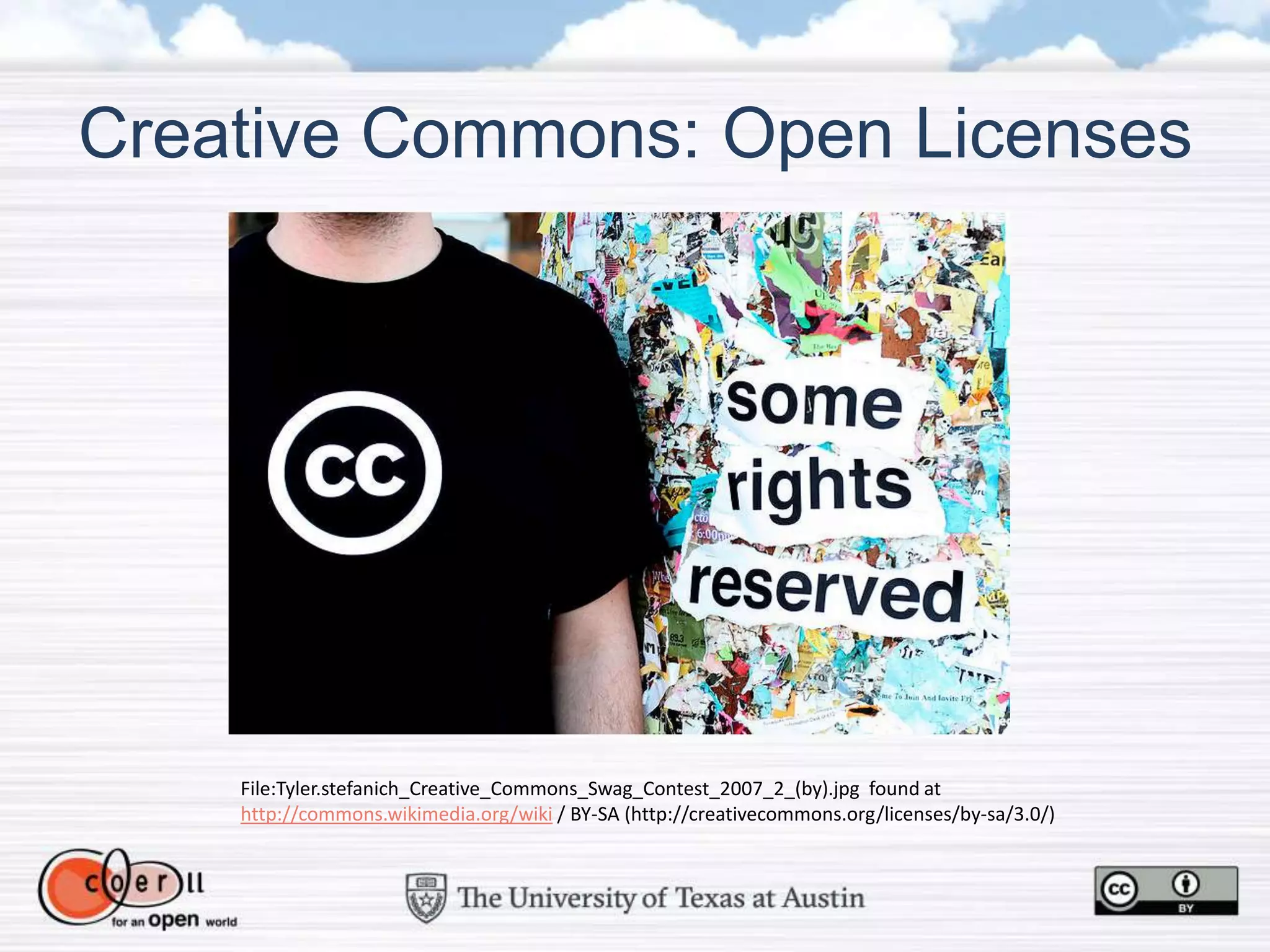 Creative Commons: Open Licenses
File:Tyler.stefanich_Creative_Commons_Swag_Contest_2007_2_(by).jpg found at
http://commons.wikimedia.org/wiki / BY-SA (http://creativecommons.org/licenses/by-sa/3.0/)
 