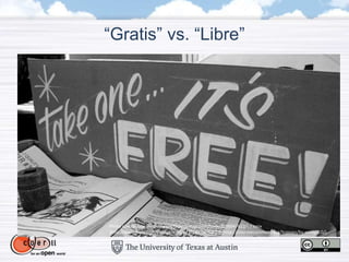 “Gratis” vs. “Libre”
Photo source: free (http://www.flickr.com/photos/tonx/2698947622/) / tonx
(http://www.flickr.com/photos/tonx/) / CC BY-NC-SA 2.0 (http://creativecommons.org/licenses/by-nc-sa/2.0/)
 