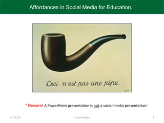 09/29/09 Travis Noakes * Beware !   A PowerPoint presentation is  not  a social media presentation!  Affordances in Social Media for Education. * 