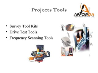 Projects Tools

• Survey Tool Kits
• Drive Test Tools
• Frequency Scanning Tools
 