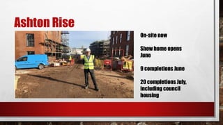 Ashton Rise
On-site now
Show home opens
June
9 completions June
20 completions July,
including council
housing
 