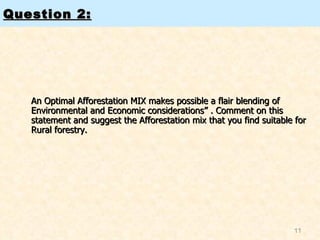 Question 2: An Optimal Afforestation MIX makes possible a flair blending of Environmental and Economic considerations” . Comment on this statement and suggest the Afforestation mix that you find suitable for Rural forestry. 