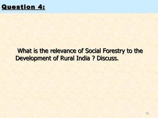 Question 4:   What is the relevance of Social Forestry to the Development of Rural India ? Discuss.   