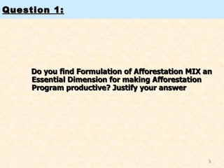 Question 1: Do you find Formulation of Afforestation MIX an Essential Dimension for making Afforestation Program productive? Justify your answer 