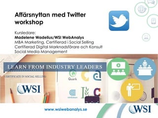 Ut www.wsiwebanalys.se
Affärsnyttan med Twitter
workshop
Kursledare:
Madelene Wadelius/WSI WebAnalys
MBA Marketing, Certifierad i Social Selling
Certifierad Digital Marknadsförare och Konsult
Social Media Management
 