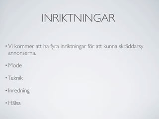 INRIKTNINGAR

• Vi
   kommer att ha fyra inriktningar för att kunna skräddarsy
 annonserna.

• Mode

• Teknik

• Inredning

• Hälsa
 