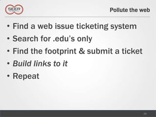 Pollute the web<br />28<br />Find a web issue ticketing system<br />Search for .edu’s only<br />Find the footprint & submi...