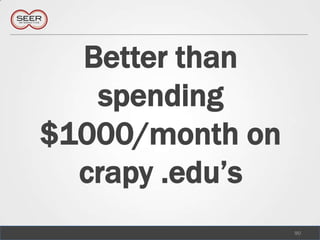 Better than spending $1000/month on crapy .edu’s<br />90<br />
