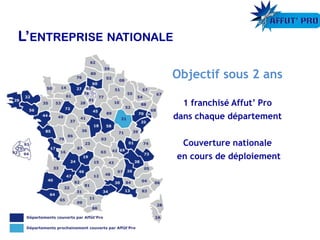 Objectif sous 2 ans
1 franchisé Affut’ Pro
dans chaque département
Couverture nationale
en cours de déploiement
 