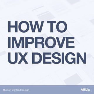 Human Centred Design
HOW TO
IMPROVE
UX DESIGN
Aﬃvix
 