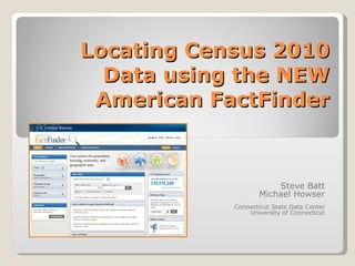 Locating Census 2010 Data using the NEW American FactFinder Steve Batt Michael Howser Connecticut State Data Center University of Connecticut 