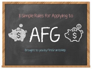 AFG
8 Simple Rules for Applying to
Brought to you by FireGrantsHelp
 