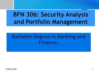 Bachelor Degree in Banking and
Finance.
BFN 306: Security Analysis
and Portfolio Management
24 March 2023 1
 