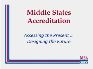 Middle States
Accreditation
Assessing the Present …
Designing the Future
 