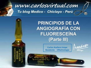 PRINCIPIOS DE LA
ANGIOGRAFÍA CON
FLUORESCEÍNA
(Parte III)
Carlos Azañero Inope
Residente - Oftalmología
 