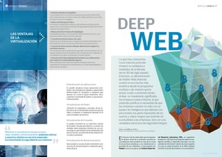 6 l GACETA SECURITAS GACETA SECURITAS l 7
ARTÍCULO BANCA nn artículo técnico
Virtualización de aplicaciones
Es posible virtualizar incluso aplicaciones exis-
tentes como Receptoras Software y aplicaciones
Bidireccionales en servidores o máquinas para
alcanzar con creces el mayor rendimiento físico
y eliminar la necesidad de realizar un aprovisiona-
miento excesivo.
Virtualización de Redes
Utilizando los estándares y principios de las re-
des físicas las VLAN permiten escalar los tipos de
tráfico y mantener un aislamiento absoluto en el
mismo hardware de red físico.
Virtualización de Firewalls
Es posible concentrar en un nodo físico cientos
de Firewalls virtuales permitiendo la conexión de
múltiples redes existentes (clientes) de una ma-
nera segura y permitiendo así la centralización del
servicio remoto, aun teniendo dichas redes el mis-
mo direccionamiento.
Virtualización de Almacenamiento
Hace posible un acceso de alto rendimiento a los
recursos de almacenamiento compartidos gene-
rando eficacia. n
Mediante la virtualización de aplicaciones,
redes, firewalls y almacenamiento podemos ofrecer
a nuestros clientes un servicio mejorado,
incrementando la seguridad de sus sistemas
las ventajas
de la
virtualización
 Aumento del ahorro energético.
La consolidación en un entorno virtual hace que nuestro Data Center
esté compuesto por un menor número de máquinas físicas y, por tanto,
un menor consumo energético.
 Reducción del espacio físico.
Una menor cantidad de servidores y del hardware necesario para la
supervisión y control de los sistemas de seguridad se traduce en menos
requisitos de espacio físico.
 Reducción de los tiempos de despliegue.
Flexibilidad operativa, con una gestión dinámica de los recursos, y un
aprovisionamiento de servidores acelerado
 Creación de entornos demo, sin coste.
Utilización de la infraestructura creada para servicios temporales sin la
necesidad de realizar inversiones adicionales en proyectos demo.
 Creación de entornos para albergar aplicaciones antiguas en
servidores nuevos.
Con la evolución de los sistemas de seguridad nos encontramos con un
parque obsoleto tanto de hardware como de aplicaciones (software), al
cual debemos de seguir manteniendo y dando soporte.
 Aumento de la disponibilidad del hardware y las aplicaciones
para mejorar la continuidad del negocio.
Desarrollo de la continuidad del negocio mediante soluciones
mejoradas de recuperación ante desastres y con alta disponibilidad en
todo el centro de datos.
Deep
Lo que hoy conocemos
como Internet profundo
empezó su andadura a
mediados de la década
de los 90 del siglo pasado.
Entonces, su denominación
de Hidden Web (Internet
oculto) no era mucho más
esotérica desde la perspectiva
ocultista o de misterio que la
actual: oculto o profundo tienen
ambas un inquietante significado.
Así empieza nuestra historia, la que
pretende justificar la necesidad de que
las empresas cuenten no sólo con un
equipo de inteligencia que detecte con
precocidad una parte importante de los
nuevos y viejos riesgos que acechan en
la actualidad a las empresas, sino con una
verdadera estructura de seguridad integral.
Autor: Juan Manuel Zarco
Director de Seguridad y Gestión del Efectivo de Bankia
En los poco más de veinte años que los separan,
el alcance actual de lo profundo convierte en
una aplicación para escolares el nivel de lo oculto
de las primeras andaduras, y nos desborda por la
gravedad de sus contenidos. Lo que empezó con
Hidden como un proyecto del United States Na-
val Research Laboratory, NRL, un organismo
fundado en 1923 que se encarga de realizar inves-
tigación científica y desarrollo avanzado, con una
cantidad de información cientos de veces superior
a lo que se podía encontrar en la Web ordinaria
(Surface), hoy está alcanzando con su actual deno-
Web
 
