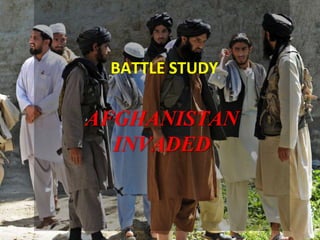 BATTLE STUDY
AFGHANISTAN
INVADED
 