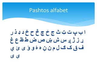 ‫ا‬‫ب‬‫پ‬‫ت‬‫ټ‬‫ث‬‫ج‬‫ځ‬‫چ‬‫څ‬‫ح‬‫خ‬‫د‬‫ډ‬‫ذ‬‫ر‬
‫ړ‬‫ز‬‫ژ‬‫ږ‬‫س‬‫ش‬‫ښ‬‫ص‬‫ض‬‫ط‬‫ظ‬‫ع‬‫غ‬
‫ف‬‫ق‬‫ک‬‫ګ‬‫ل‬‫م‬‫ن‬‫ڼ‬‫ه‬‫ۀ‬‫و‬‫ؤ‬‫ى‬‫ئ‬‫ي‬
‫ې‬‫ۍ‬
Pashtos alfabet
 
