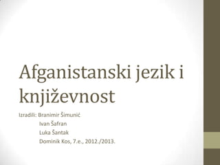 Afganistanski jezik i
književnost
Izradili: Branimir Šimunid
Ivan Šafran
Luka Šantak
Dominik Kos, 7.e., 2012./2013.
 