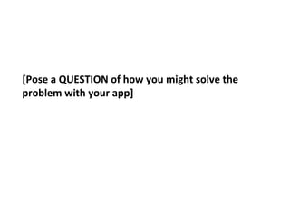[Pose a QUESTION of how you might solve the problem with your app] 