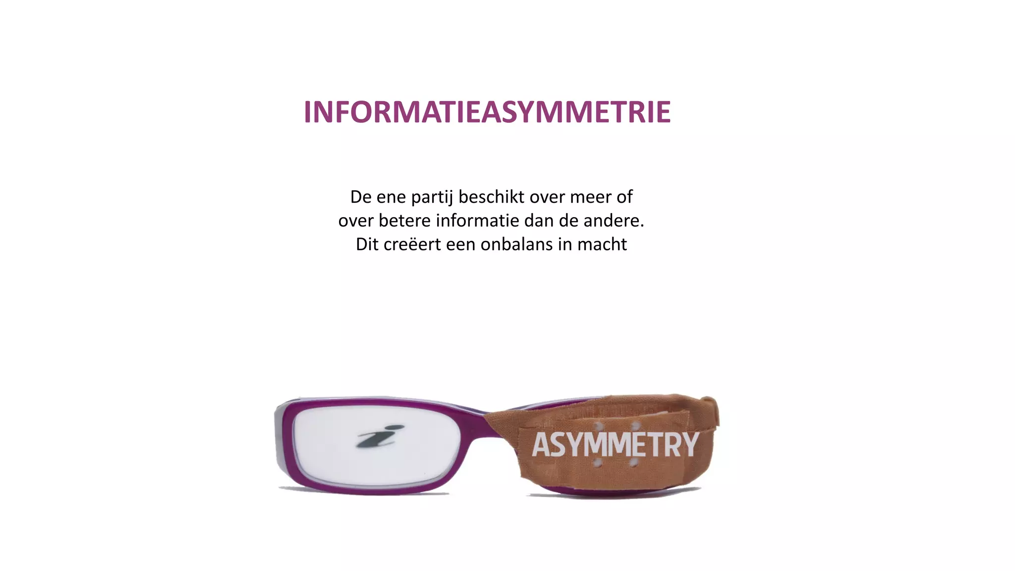 De ene partij beschikt over meer of
over betere informatie dan de andere.
Dit creëert een onbalans in macht
INFORMATIEASYMMETRIE
 