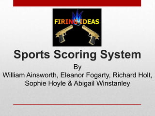 Sports Scoring System
By
William Ainsworth, Eleanor Fogarty, Richard Holt,
Sophie Hoyle & Abigail Winstanley
 