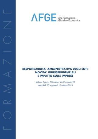 RESPONSABILITA’ AMMINISTRATIVA DEGLI ENTI: 
NOVITA’ GIURISPRUDENZIALI 
E IMPATTO SULLE IMPRESE 
Milano, Spazio Chiossetto, Via Chiossetto 20 
mercoledì 26 e giovedì 27 novembre 2014 
 