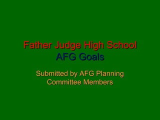 Father Judge High School AFG Goals Submitted by AFG Planning Committee Members 