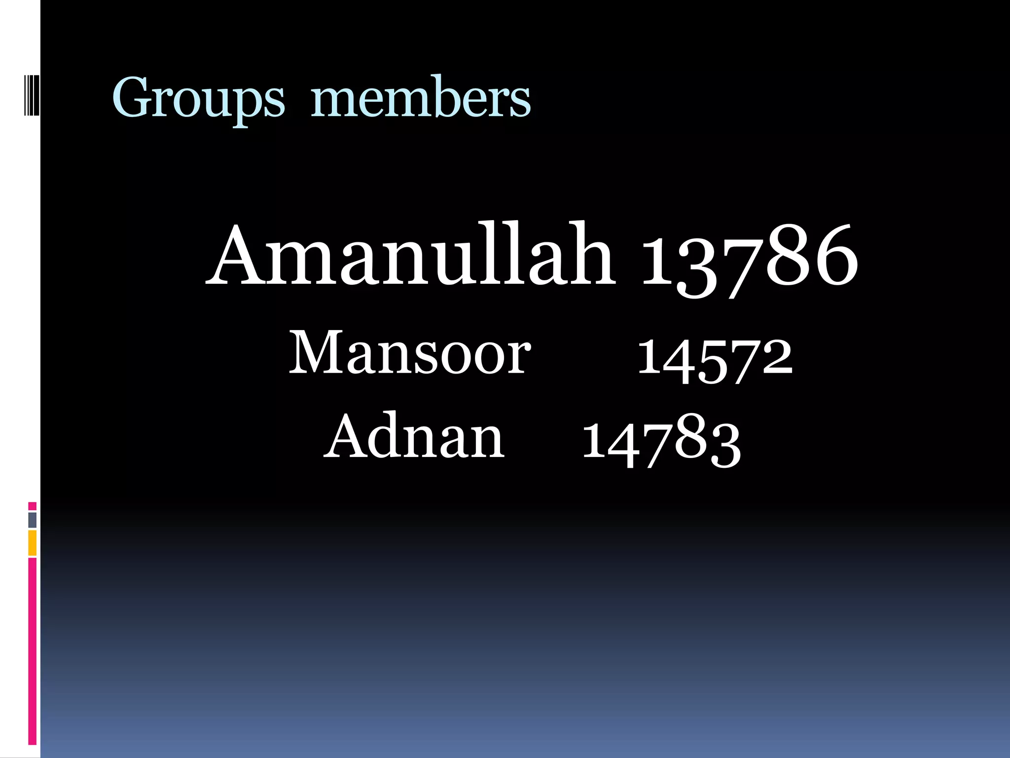 Groups members
Amanullah 13786
Mansoor 14572
Adnan 14783
 