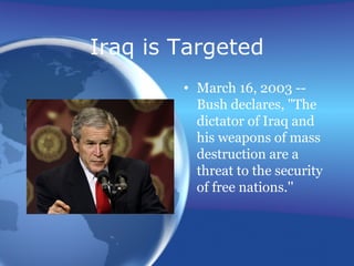 Iraq is Targeted
• March 16, 2003 --
Bush declares, "The
dictator of Iraq and
his weapons of mass
destruction are a
threat to the security
of free nations.''
 