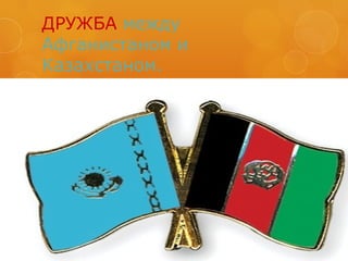 ДРУЖБА между
Афганистаном и
Казахстаном.
 