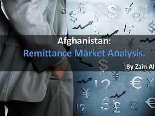 Afghanistan:
Remittance Market Analysis.
By Zain Alv
 