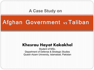 A Case Study on
Khesrau Hayat Kakakhel
Student of MSc.
Department of Defense & Strategic Studies
Quaid-i-Azam University, Islamabad, Pakistan
 
