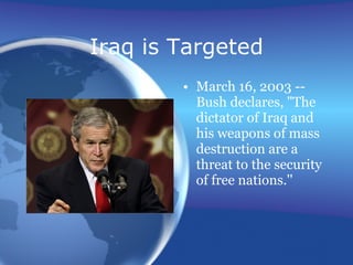 Iraq is Targeted March 16, 2003 -- Bush declares, "The dictator of Iraq and his weapons of mass destruction are a threat to the security of free nations.'' 