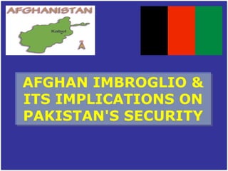 AFGHAN IMBROGLIO & ITS IMPLICATIONS ON PAKISTAN&apos;S SECURITY 
