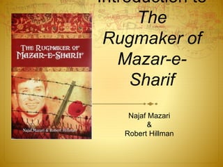 Introduction to
The
Rugmaker of
Mazar-e-
Sharif
Najaf Mazari
&
Robert Hillman
 