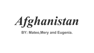Afghanistan
BY: Mateo,Mery and Eugenia.
 