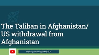 The Taliban in Afghanistan/
US withdrawal from
Afghanistan
https://youtu.be/jIypaHqsEC4
 