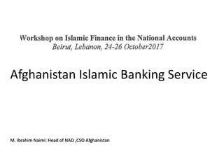 Afghanistan Islamic Banking Service
M. Ibrahim Naimi: Head of NAD ,CSO Afghanistan
 