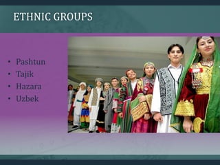 ETHNIC GROUPS
• Pashtun
• Tajik
• Hazara
• Uzbek
 